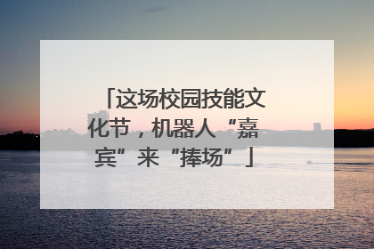 这场校园技能文化节，机器人“嘉宾”来“捧场”