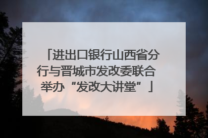 进出口银行山西省分行与晋城市发改委联合举办“发改大讲堂”