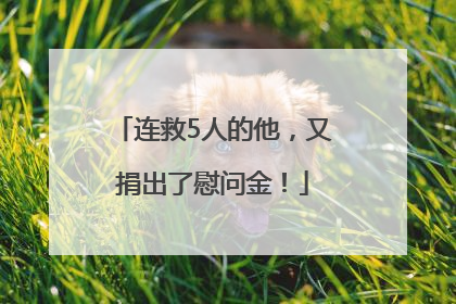 连救5人的他，又捐出了慰问金！