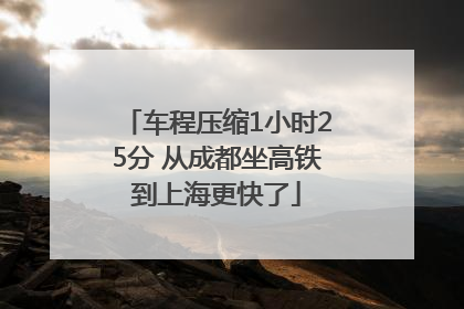 车程压缩1小时25分 从成都坐高铁到上海更快了