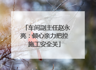 车间副主任赵永亮：倾心亲力把控施工安全关