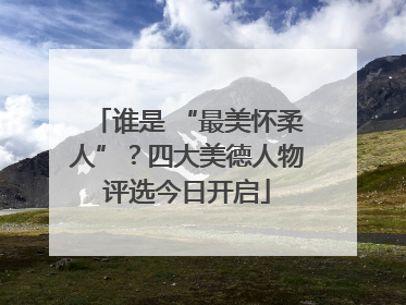谁是 “最美怀柔人”？四大美德人物评选今日开启