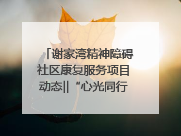 谢家湾精神障碍社区康复服务项目动态‖“心光同行·愈见美好——公益讲堂与健康义诊”活动