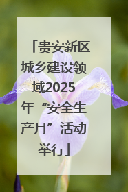 贵安新区城乡建设领域2025年“安全生产月”活动举行