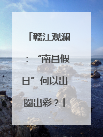 赣江观澜：“南昌假日”何以出圈出彩？