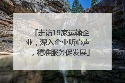 走访19家运输企业，深入企业听心声，精准服务促发展