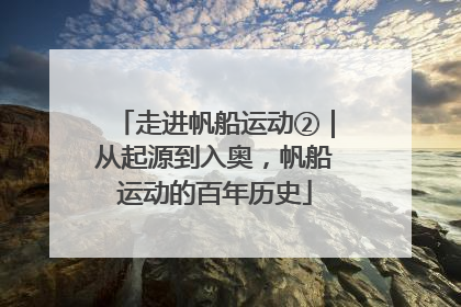 走进帆船运动②｜从起源到入奥，帆船运动的百年历史