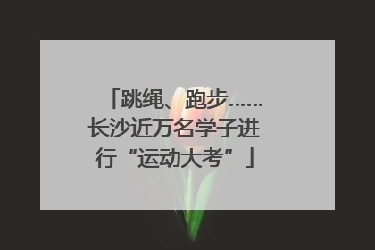 跳绳、跑步……长沙近万名学子进行“运动大考”