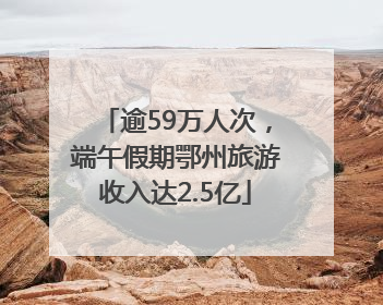 逾59万人次，端午假期鄂州旅游收入达2.5亿