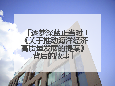 逐梦深蓝正当时！《关于推动海洋经济高质量发展的提案》背后的故事