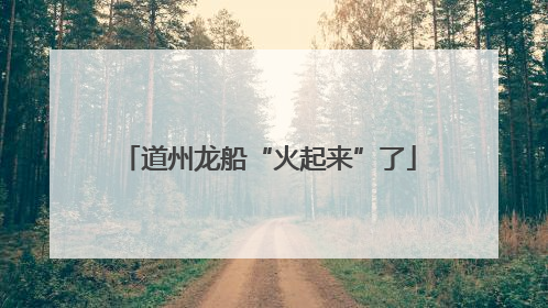 道州龙船“火起来”了