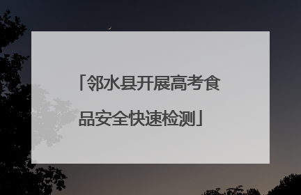 邻水县开展高考食品安全快速检测