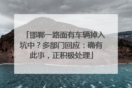 邯郸一路面有车辆掉入坑中？多部门回应：确有此事，正积极处理