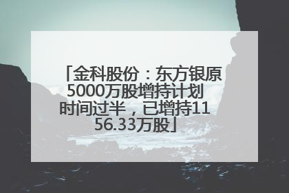 金科股份：东方银原5000万股增持计划时间过半，已增持1156.33万股
