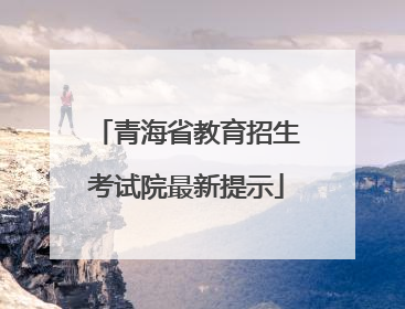 青海省教育招生考试院最新提示