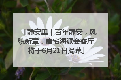 静安里｜百年静安，风貌新章，唐宅海派会客厅将于6月21日揭幕