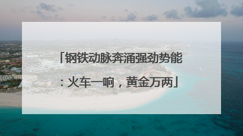 钢铁动脉奔涌强劲势能：火车一响，黄金万两