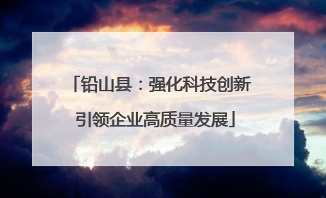 铅山县：强化科技创新 引领企业高质量发展