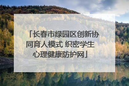 长春市绿园区创新协同育人模式 织密学生心理健康防护网