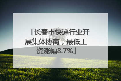 长春市快递行业开展集体协商，最低工资涨幅8.7%
