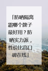 防晒隔离霜哪个牌子最好用？防晒实力派，性价比高口碑在线