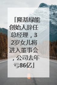 隆基绿能创始人辞任总经理，32岁女儿将进入董事会，公司去年亏86亿
