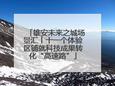 雄安未来之城场景汇丨十一个体验区铺就科技成果转化“高速路”