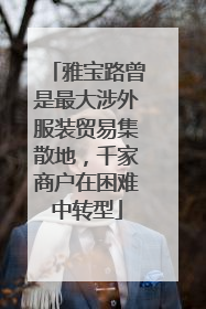 雅宝路曾是最大涉外服装贸易集散地，千家商户在困难中转型