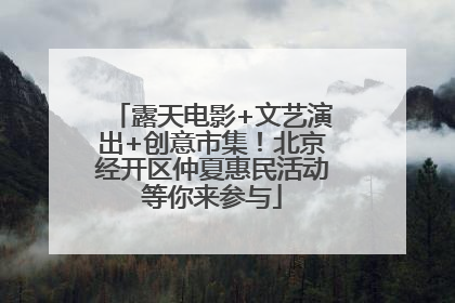 露天电影+文艺演出+创意市集！北京经开区仲夏惠民活动等你来参与