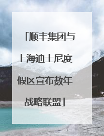 顺丰集团与上海迪士尼度假区宣布数年战略联盟