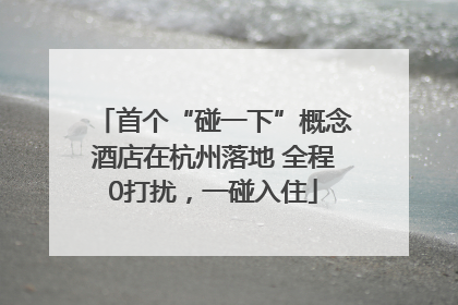 首个“碰一下”概念酒店在杭州落地 全程0打扰，一碰入住