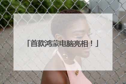 首款鸿蒙电脑亮相！