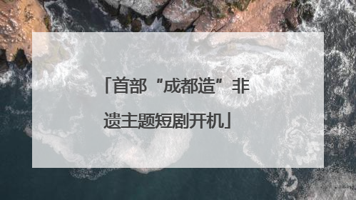 首部“成都造”非遗主题短剧开机