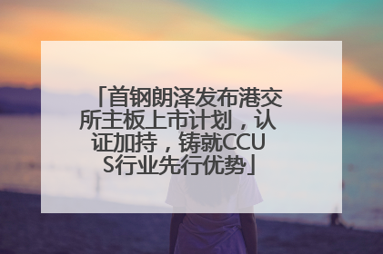 首钢朗泽发布港交所主板上市计划，认证加持，铸就CCUS行业先行优势