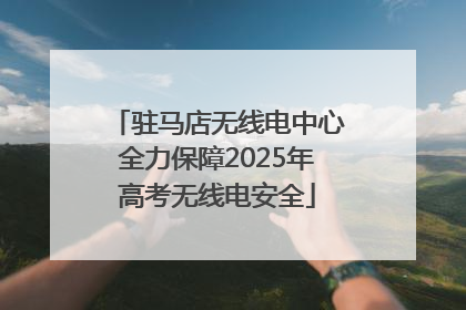 驻马店无线电中心全力保障2025年高考无线电安全