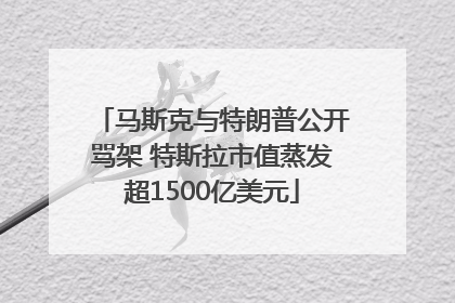 马斯克与特朗普公开骂架 特斯拉市值蒸发超1500亿美元