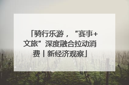 骑行乐游，“赛事+文旅”深度融合拉动消费丨新经济观察