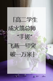高二学生成火箭总师 “手搓”飞燕一号突破一万米