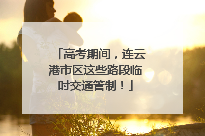 高考期间，连云港市区这些路段临时交通管制！