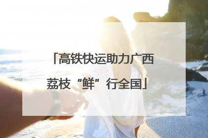 高铁快运助力广西荔枝“鲜”行全国