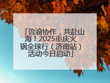 鲁渝协作，共赴山海！2025重庆火锅全球行（济南站）活动今日启动