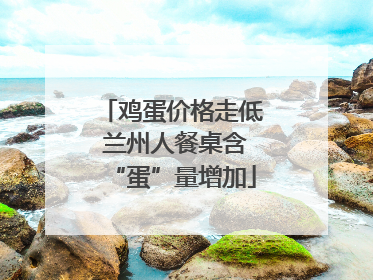 鸡蛋价格走低 兰州人餐桌含“蛋”量增加