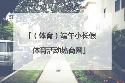 （体育）端午小长假 体育活动热商圈