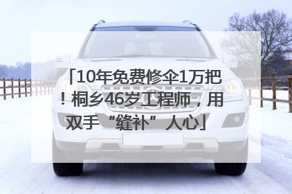 10年免费修伞1万把！桐乡46岁工程师，用双手“缝补”人心
