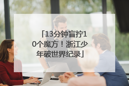 13分钟盲拧10个魔方！浙江少年破世界纪录