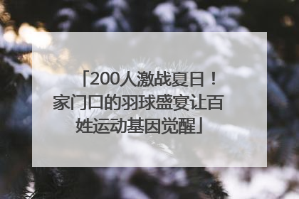 200人激战夏日！家门口的羽球盛宴让百姓运动基因觉醒