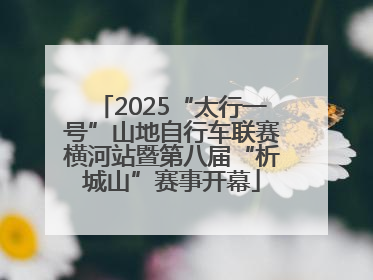 2025“太行一号”山地自行车联赛横河站暨第八届“析城山”赛事开幕