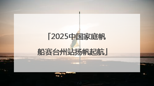 2025中国家庭帆船赛台州站扬帆起航