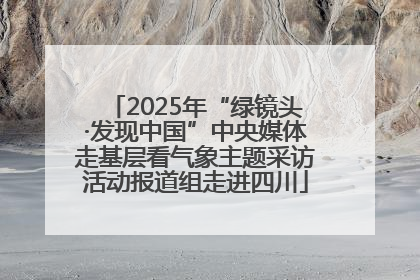 2025年“绿镜头·发现中国”中央媒体走基层看气象主题采访活动报道组走进四川