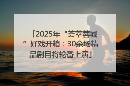 2025年“荟萃蓉城”好戏开箱：30余场精品剧目将轮番上演